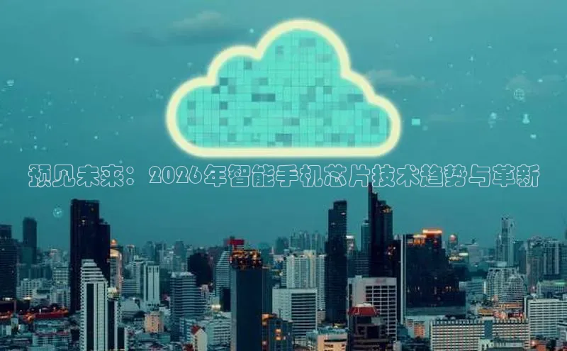 预见未来：2026年智能手机芯片技术趋势与革新